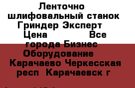 Ленточно - шлифовальный станок “Гриндер-Эксперт“ › Цена ­ 12 500 - Все города Бизнес » Оборудование   . Карачаево-Черкесская респ.,Карачаевск г.